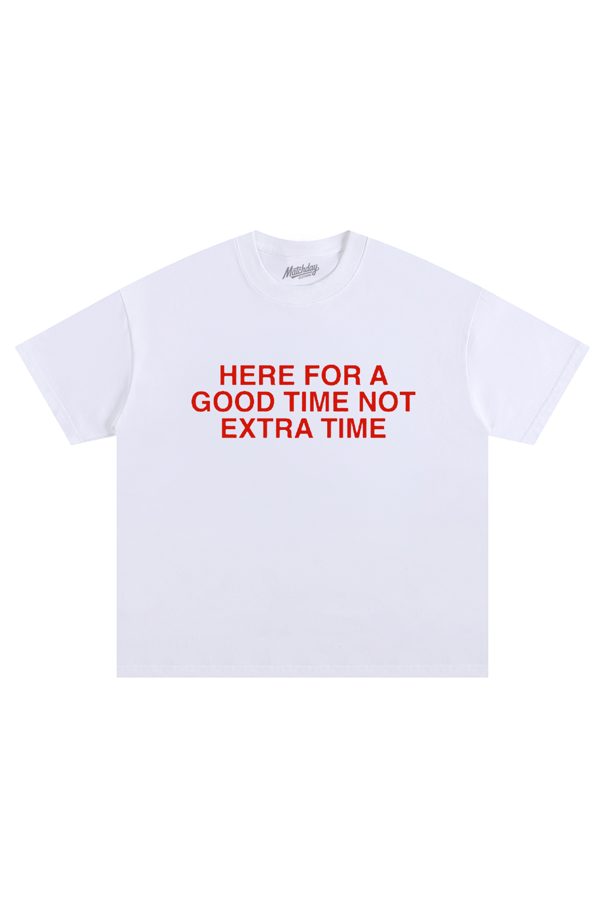 HERE FOR A GOOD TIME NOT EXTRA TIME