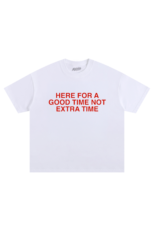 HERE FOR A GOOD TIME NOT EXTRA TIME